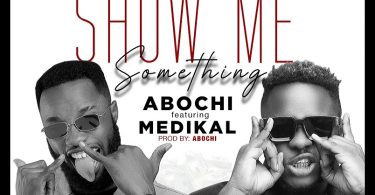 Abochi – Show Me Something ft. Medikal