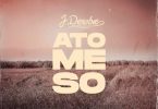 J.Derobie – Ato Me So (Prod. By MOG Beatz)