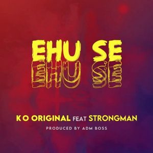 KO Original – Ehu Se Ft Strongman