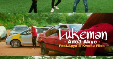 Luke Man - Ade3 Akye Ft Kweku Flick & Apya